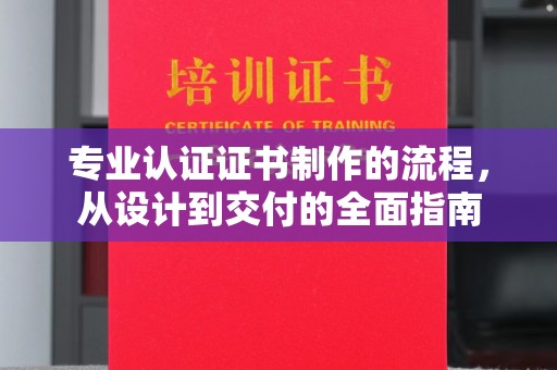 科尔沁左翼中旗专业认证证书制作的流程，从设计到交付的全面指南